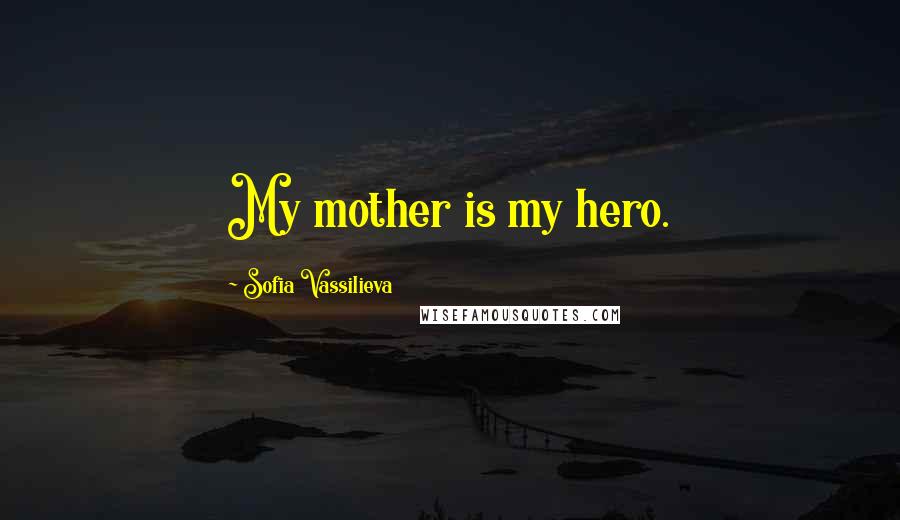 Sofia Vassilieva Quotes: My mother is my hero.