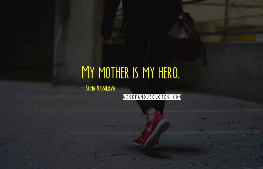 Sofia Vassilieva Quotes: My mother is my hero.