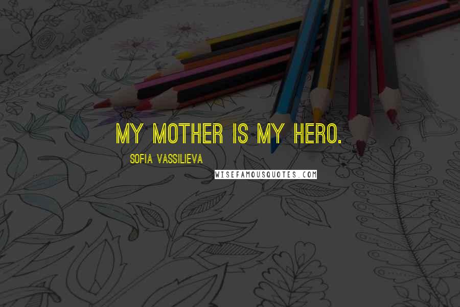 Sofia Vassilieva Quotes: My mother is my hero.