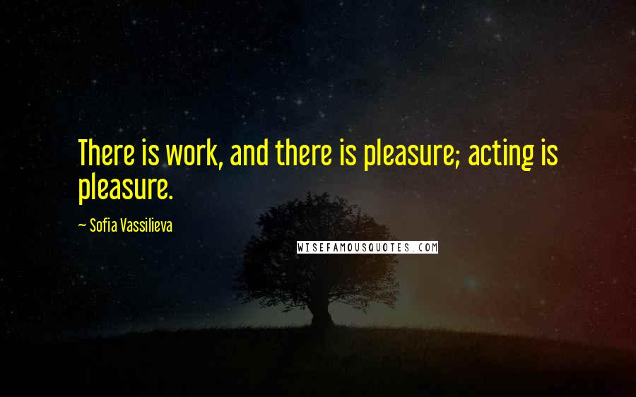 Sofia Vassilieva Quotes: There is work, and there is pleasure; acting is pleasure.