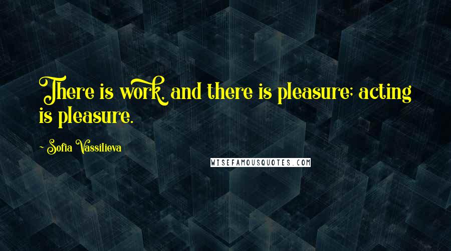 Sofia Vassilieva Quotes: There is work, and there is pleasure; acting is pleasure.