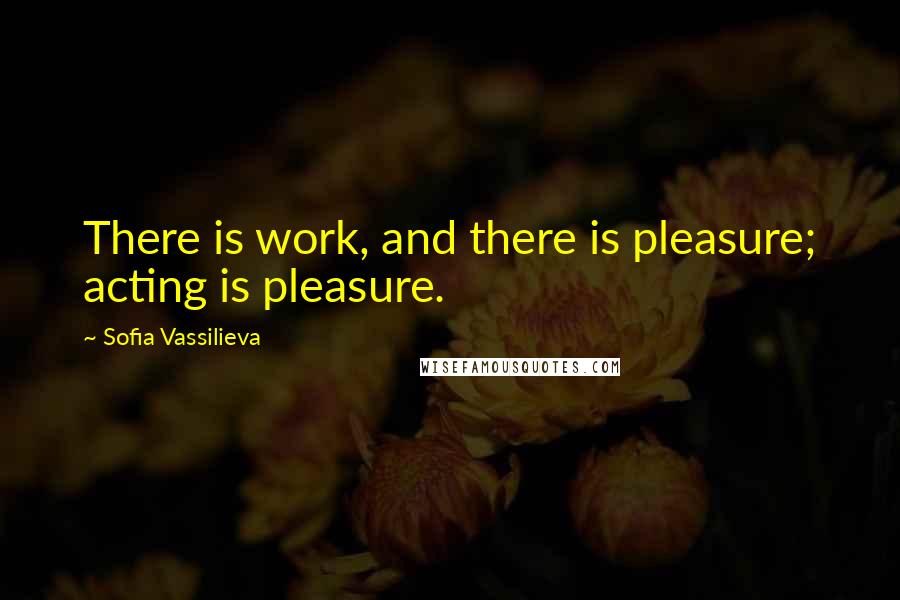 Sofia Vassilieva Quotes: There is work, and there is pleasure; acting is pleasure.