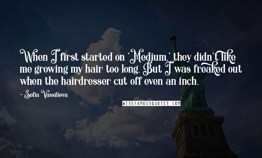 Sofia Vassilieva Quotes: When I first started on 'Medium,' they didn't like me growing my hair too long. But I was freaked out when the hairdresser cut off even an inch.