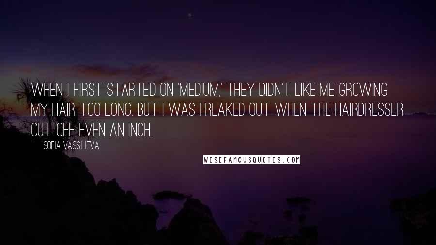 Sofia Vassilieva Quotes: When I first started on 'Medium,' they didn't like me growing my hair too long. But I was freaked out when the hairdresser cut off even an inch.