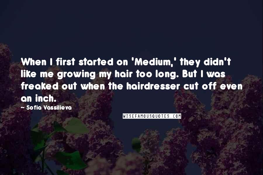 Sofia Vassilieva Quotes: When I first started on 'Medium,' they didn't like me growing my hair too long. But I was freaked out when the hairdresser cut off even an inch.