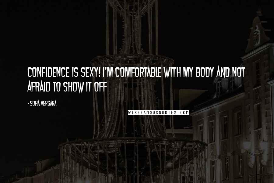 Sofia Vergara Quotes: Confidence is sexy! I'm comfortable with my body and not afraid to show it off