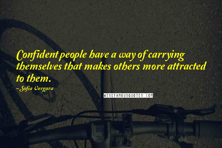 Sofia Vergara Quotes: Confident people have a way of carrying themselves that makes others more attracted to them.