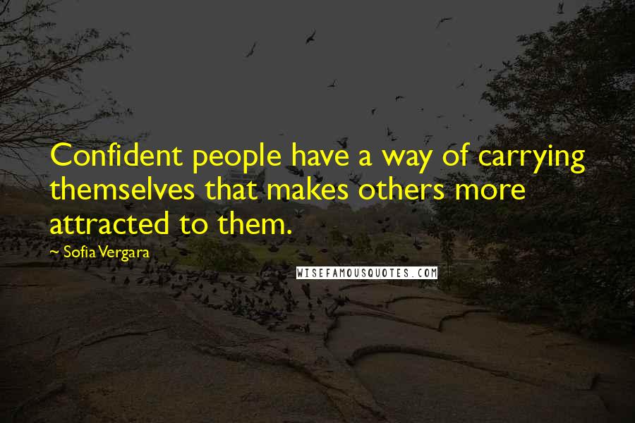 Sofia Vergara Quotes: Confident people have a way of carrying themselves that makes others more attracted to them.
