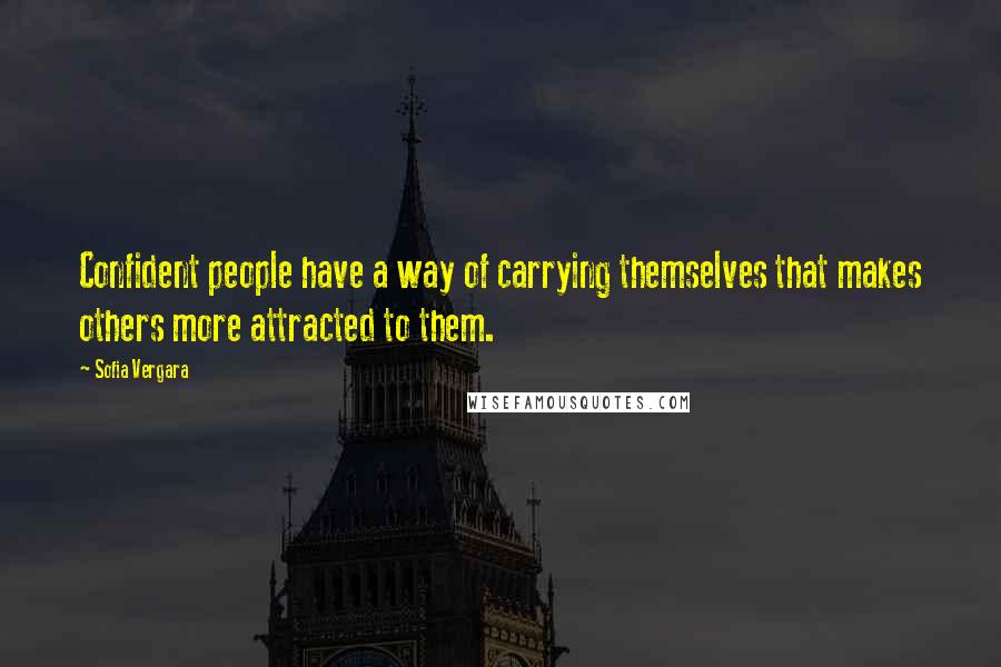 Sofia Vergara Quotes: Confident people have a way of carrying themselves that makes others more attracted to them.