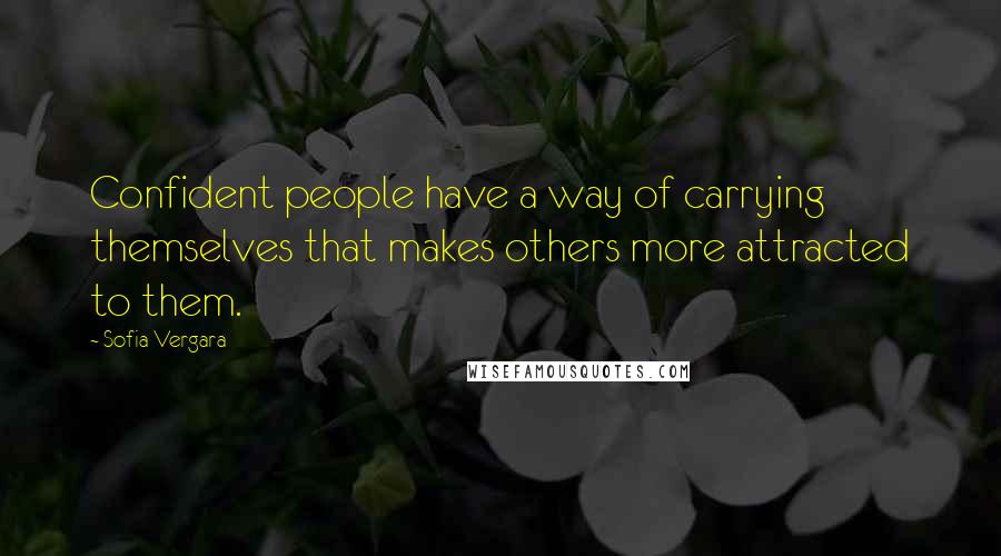 Sofia Vergara Quotes: Confident people have a way of carrying themselves that makes others more attracted to them.