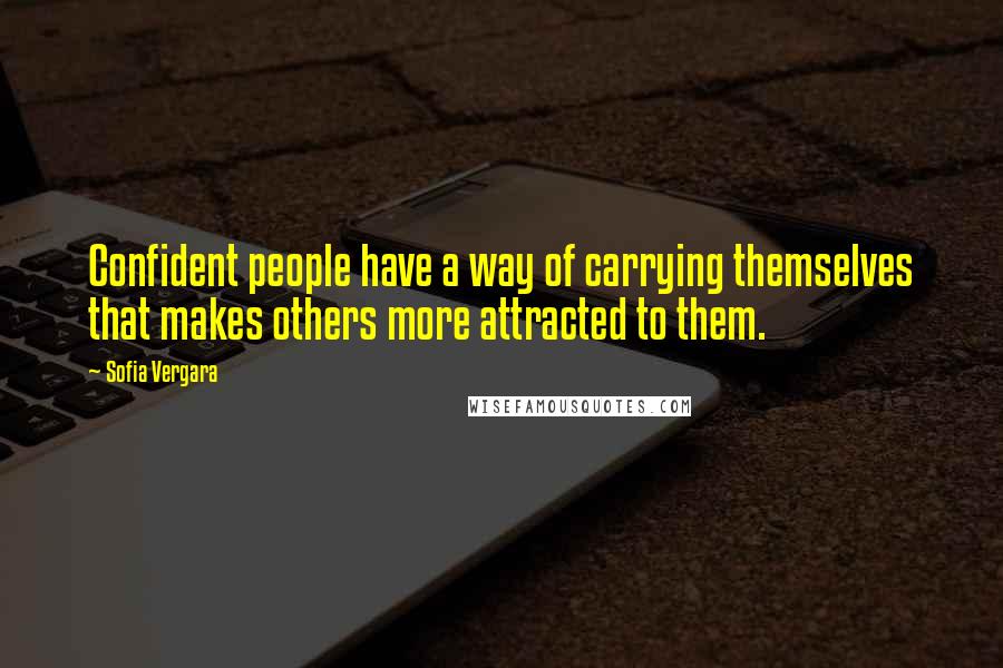 Sofia Vergara Quotes: Confident people have a way of carrying themselves that makes others more attracted to them.
