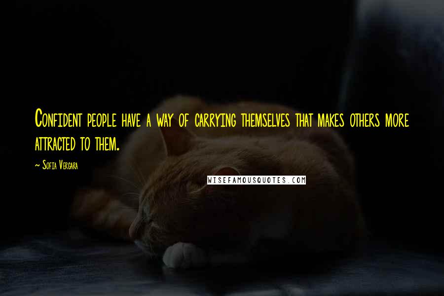 Sofia Vergara Quotes: Confident people have a way of carrying themselves that makes others more attracted to them.