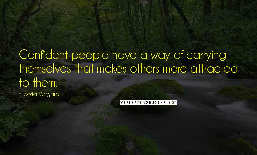 Sofia Vergara Quotes: Confident people have a way of carrying themselves that makes others more attracted to them.