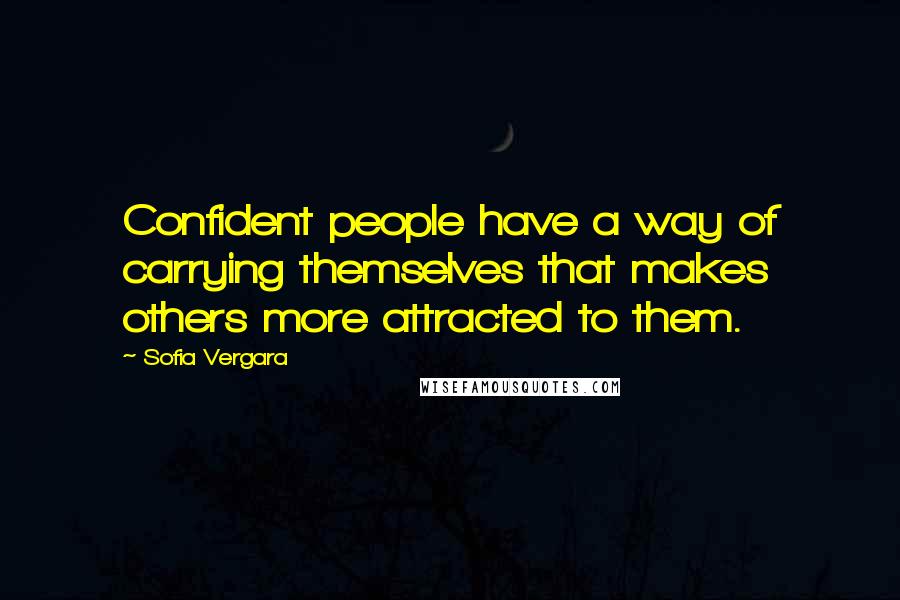 Sofia Vergara Quotes: Confident people have a way of carrying themselves that makes others more attracted to them.