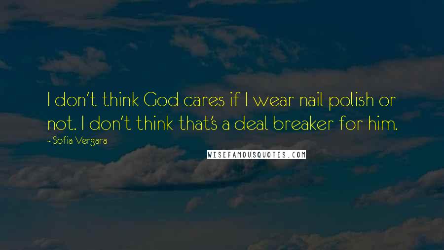 Sofia Vergara Quotes: I don't think God cares if I wear nail polish or not. I don't think that's a deal breaker for him.