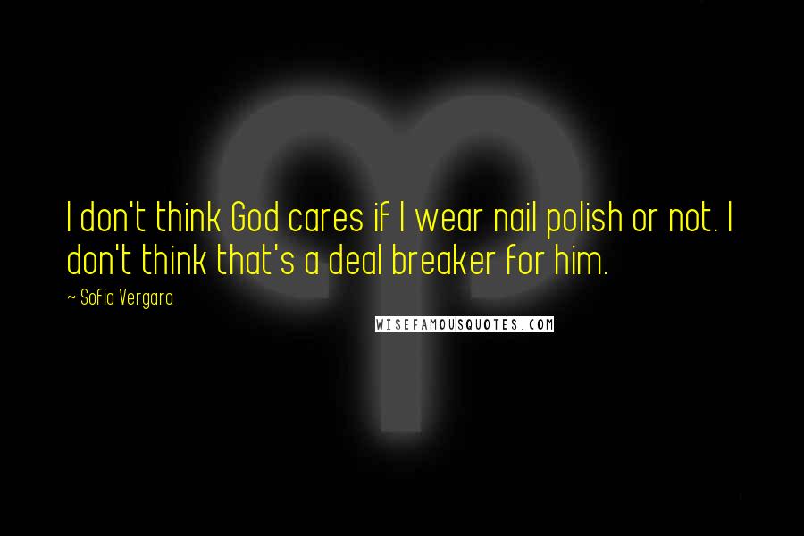 Sofia Vergara Quotes: I don't think God cares if I wear nail polish or not. I don't think that's a deal breaker for him.