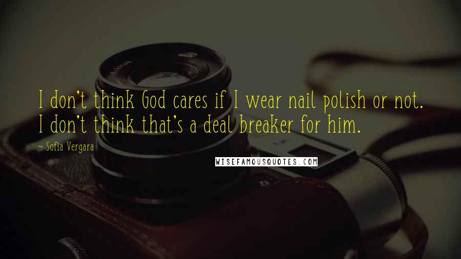 Sofia Vergara Quotes: I don't think God cares if I wear nail polish or not. I don't think that's a deal breaker for him.