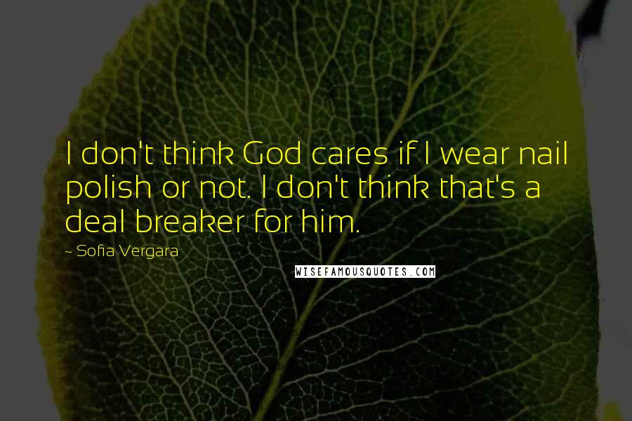 Sofia Vergara Quotes: I don't think God cares if I wear nail polish or not. I don't think that's a deal breaker for him.