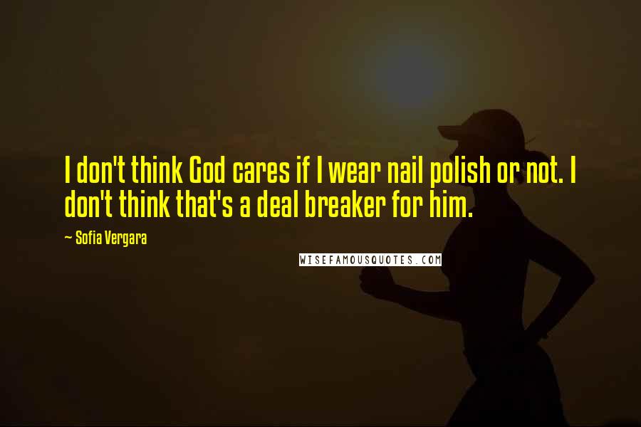Sofia Vergara Quotes: I don't think God cares if I wear nail polish or not. I don't think that's a deal breaker for him.