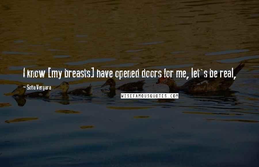 Sofia Vergara Quotes: I know [my breasts] have opened doors for me, let's be real,