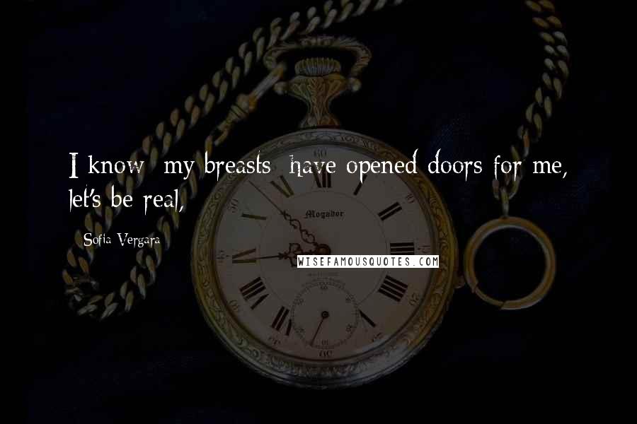 Sofia Vergara Quotes: I know [my breasts] have opened doors for me, let's be real,