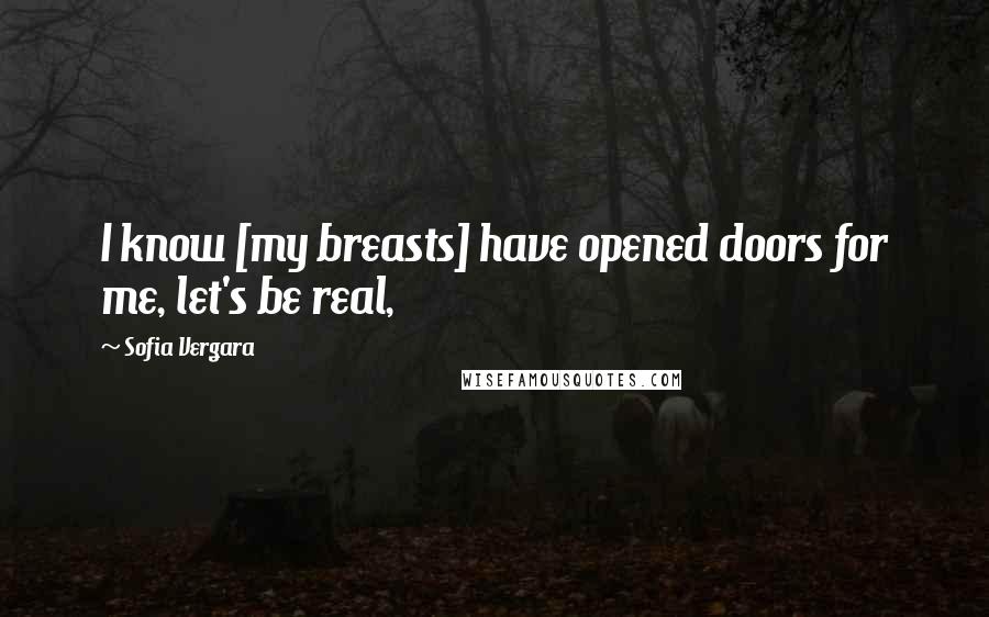 Sofia Vergara Quotes: I know [my breasts] have opened doors for me, let's be real,