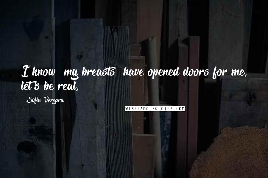 Sofia Vergara Quotes: I know [my breasts] have opened doors for me, let's be real,