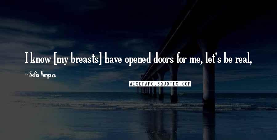 Sofia Vergara Quotes: I know [my breasts] have opened doors for me, let's be real,