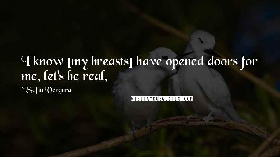 Sofia Vergara Quotes: I know [my breasts] have opened doors for me, let's be real,
