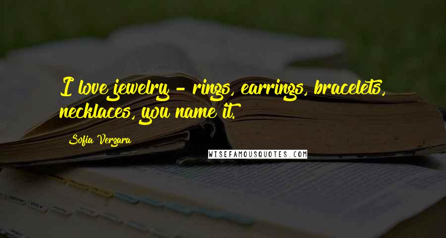 Sofia Vergara Quotes: I love jewelry - rings, earrings, bracelets, necklaces, you name it.