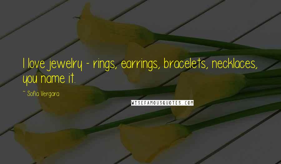 Sofia Vergara Quotes: I love jewelry - rings, earrings, bracelets, necklaces, you name it.