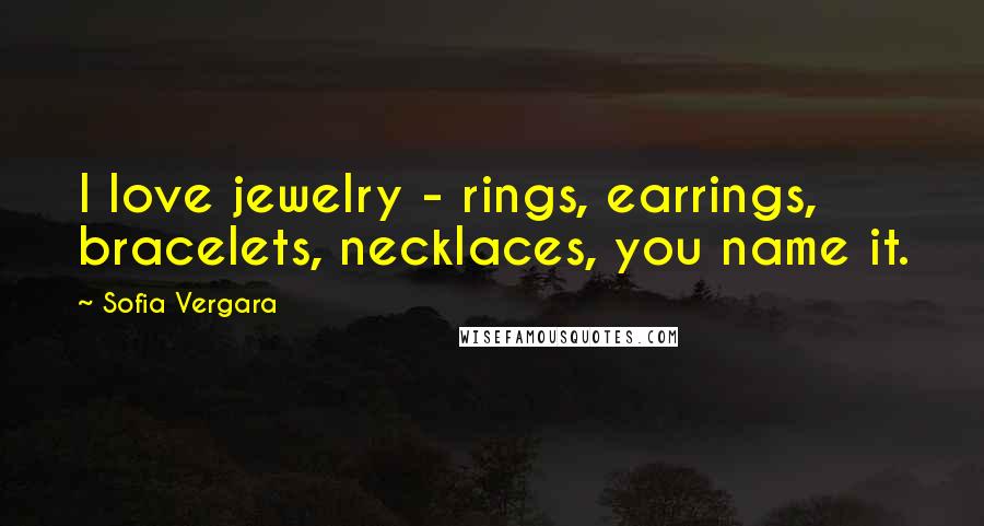 Sofia Vergara Quotes: I love jewelry - rings, earrings, bracelets, necklaces, you name it.