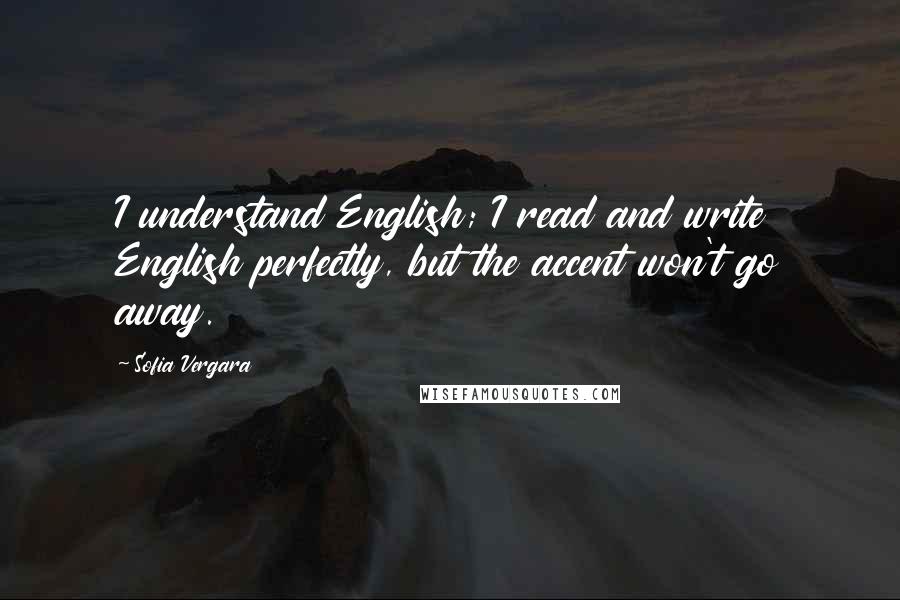 Sofia Vergara Quotes: I understand English; I read and write English perfectly, but the accent won't go away.