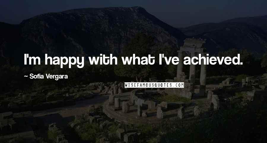 Sofia Vergara Quotes: I'm happy with what I've achieved.