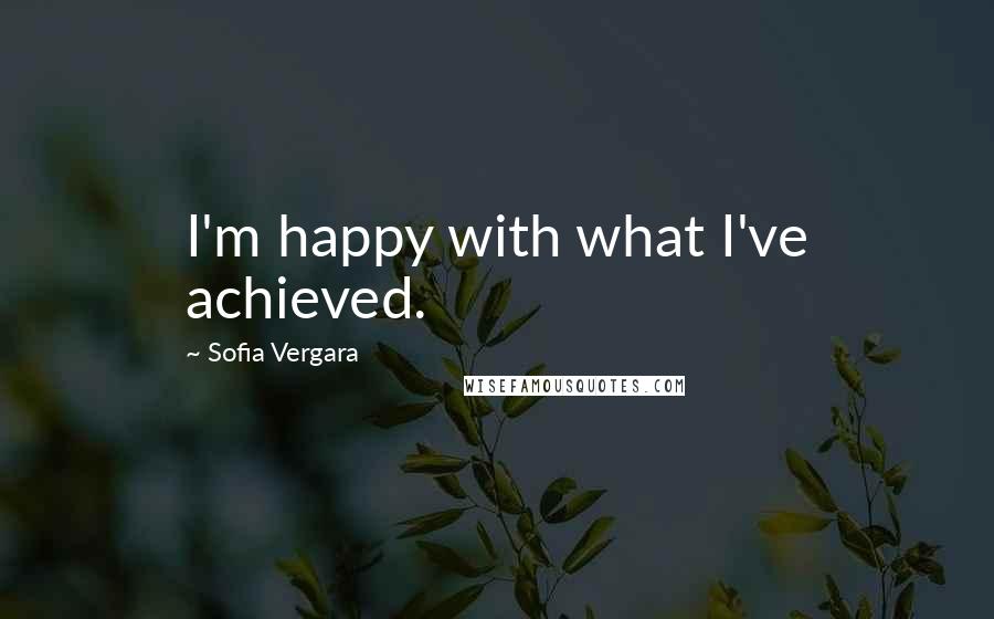 Sofia Vergara Quotes: I'm happy with what I've achieved.