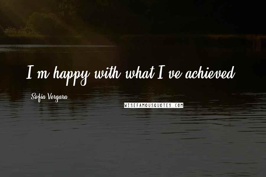 Sofia Vergara Quotes: I'm happy with what I've achieved.