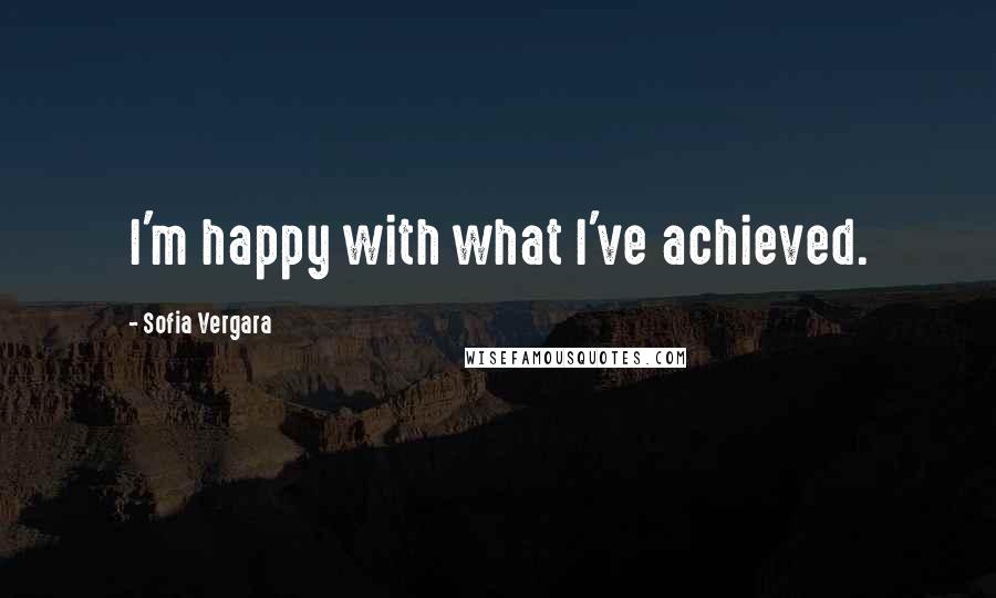 Sofia Vergara Quotes: I'm happy with what I've achieved.