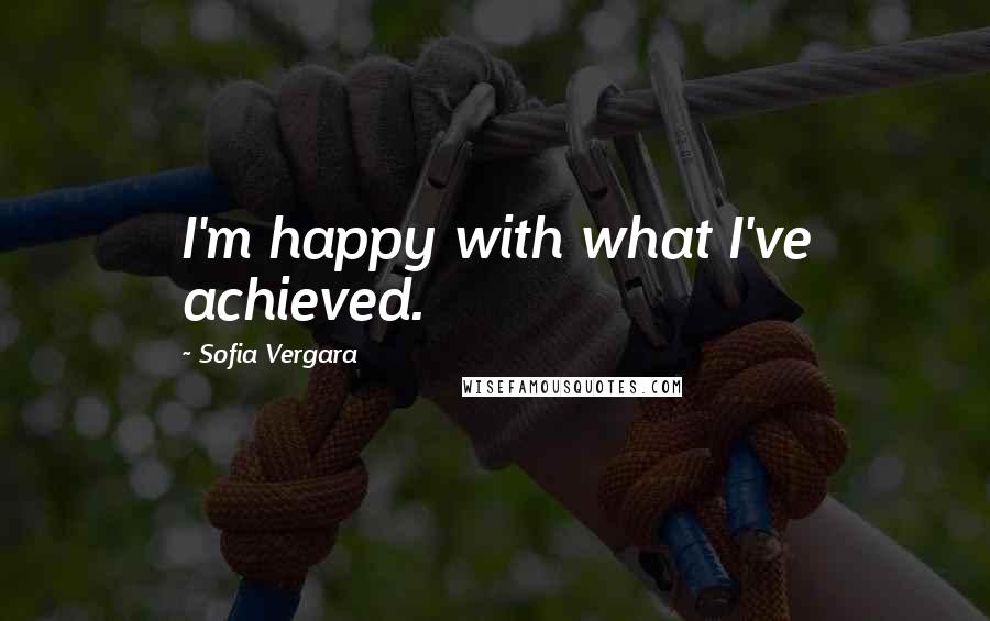 Sofia Vergara Quotes: I'm happy with what I've achieved.