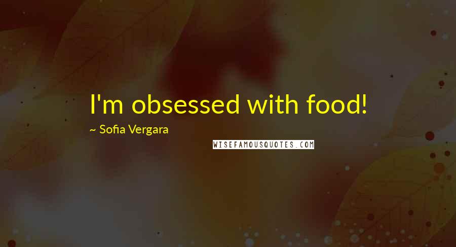 Sofia Vergara Quotes: I'm obsessed with food!