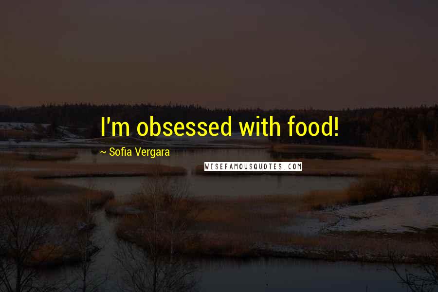 Sofia Vergara Quotes: I'm obsessed with food!