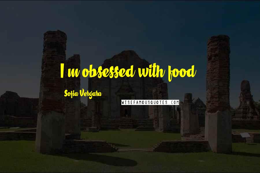 Sofia Vergara Quotes: I'm obsessed with food!