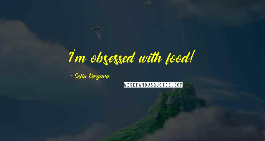 Sofia Vergara Quotes: I'm obsessed with food!