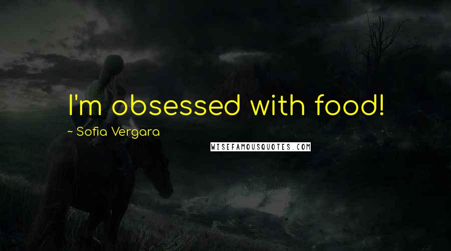 Sofia Vergara Quotes: I'm obsessed with food!