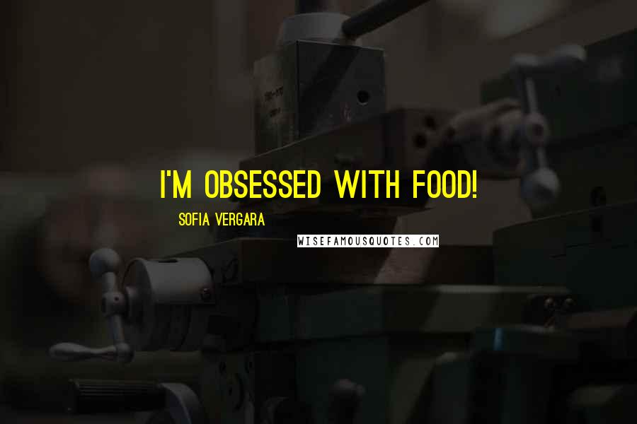 Sofia Vergara Quotes: I'm obsessed with food!