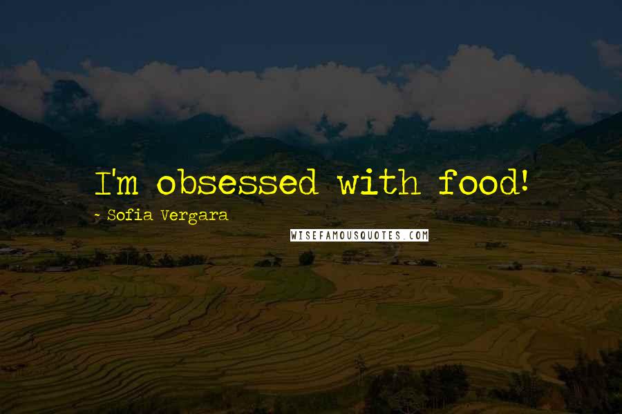 Sofia Vergara Quotes: I'm obsessed with food!