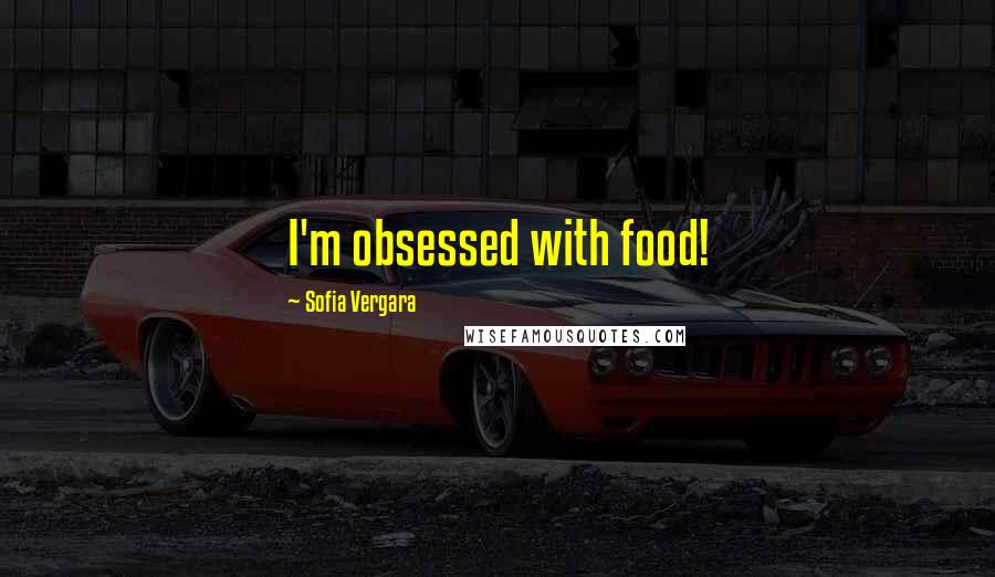 Sofia Vergara Quotes: I'm obsessed with food!