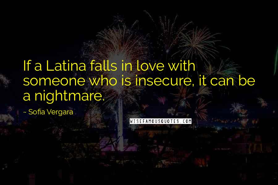 Sofia Vergara Quotes: If a Latina falls in love with someone who is insecure, it can be a nightmare.