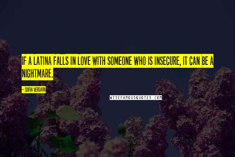 Sofia Vergara Quotes: If a Latina falls in love with someone who is insecure, it can be a nightmare.