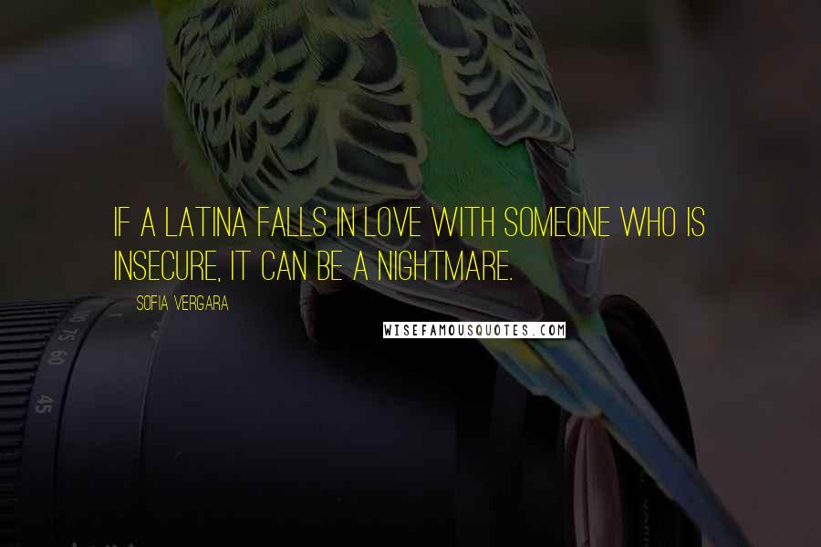 Sofia Vergara Quotes: If a Latina falls in love with someone who is insecure, it can be a nightmare.