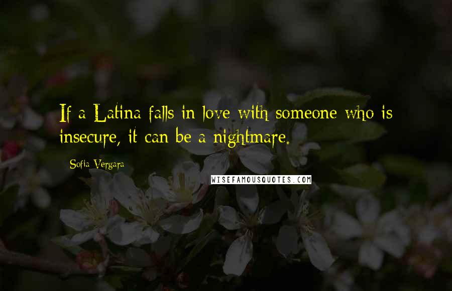 Sofia Vergara Quotes: If a Latina falls in love with someone who is insecure, it can be a nightmare.